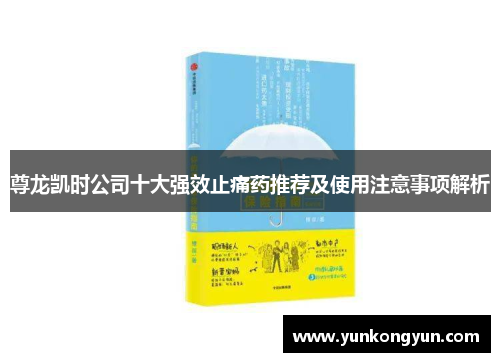 尊龙凯时公司十大强效止痛药推荐及使用注意事项解析