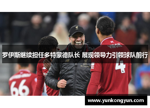 罗伊斯继续担任多特蒙德队长 展现领导力引领球队前行